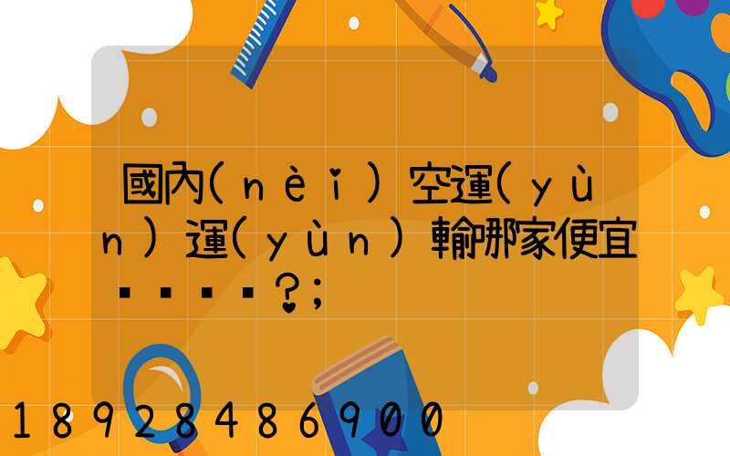 國內(nèi)空運(yùn)運(yùn)輸哪家便宜？